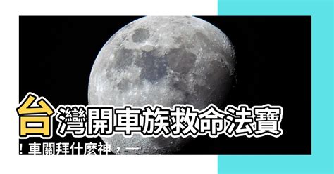 車關拜什麼|【車關拜什麼】開車老是車關纏身？教你遠離厄運密技！